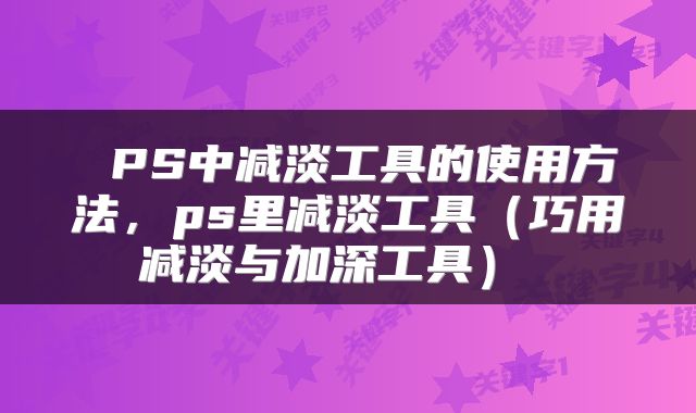  PS中减淡工具的使用方法，ps里减淡工具（巧用减淡与加深工具） 