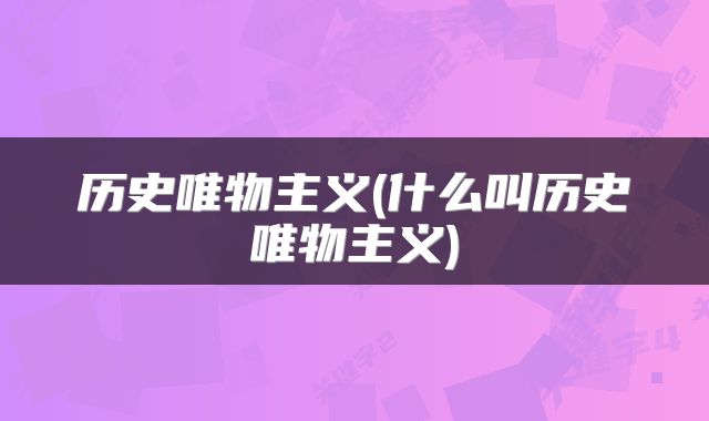 历史唯物主义(什么叫历史唯物主义)