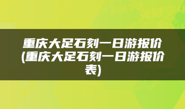 重庆大足石刻一日游报价(重庆大足石刻一日游报价表)