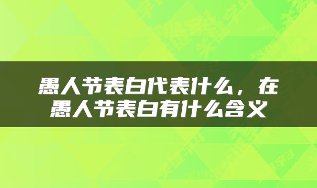 愚人节表白代表什么，在愚人节表白有什么含义
