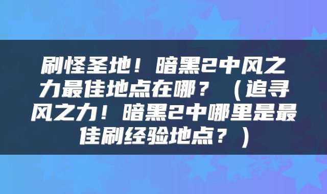 刷怪圣地！暗黑2中风之力最佳地点在哪？（追寻风之力！暗黑2中哪里是最佳刷经验地点？）