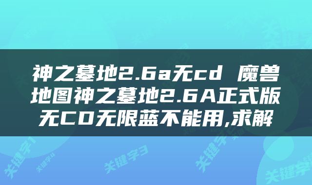 神之墓地2.6a无cd 魔兽地图神之墓地2.6A正式版无CD无限蓝不能用,求解