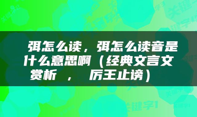  弭怎么读，弭怎么读音是什么意思啊（经典文言文赏析 ， 厉王止谤） 