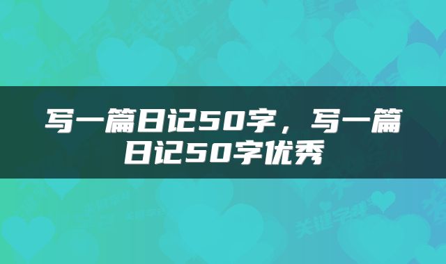 写一篇日记50字，写一篇日记50字优秀