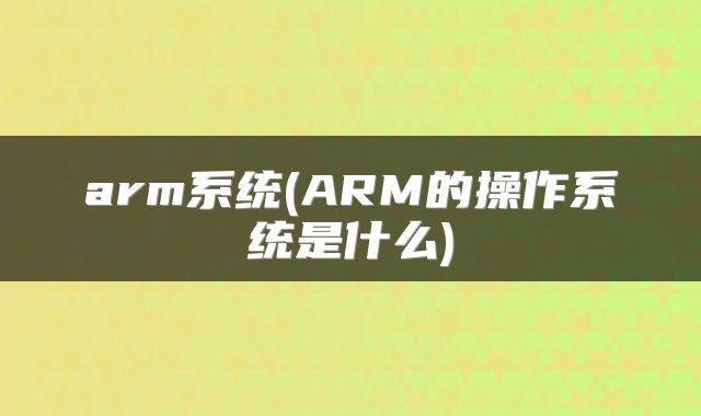 arm系统(ARM的操作系统是什么)