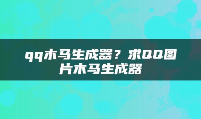 qq木马生成器？求QQ图片木马生成器
