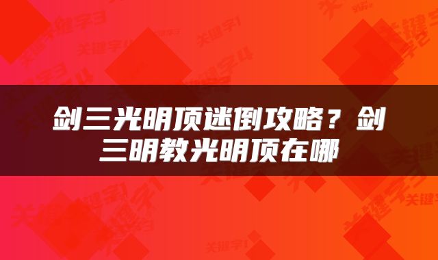 剑三光明顶迷倒攻略？剑三明教光明顶在哪