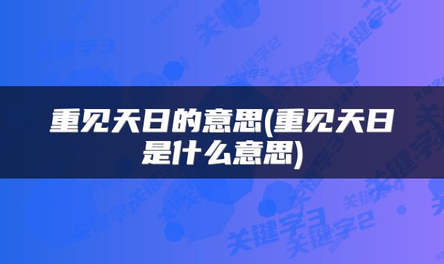 重见天日的意思(重见天日是什么意思)