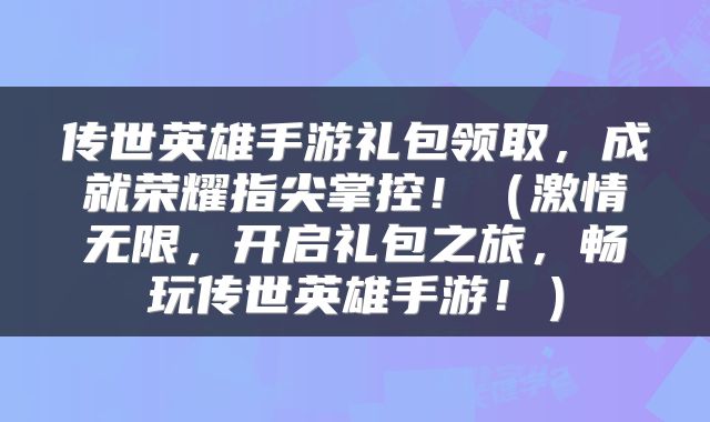 传世英雄手游礼包领取，成就荣耀指尖掌控！（激情无限，开启礼包之旅，畅玩传世英雄手游！）