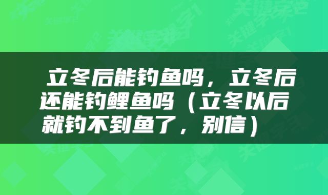  立冬后能钓鱼吗，立冬后还能钓鲤鱼吗（立冬以后就钓不到鱼了，别信） 