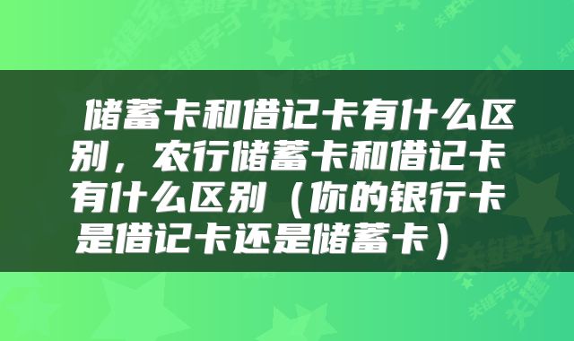 储蓄卡和借记卡有什么区别,农行储蓄卡和借记卡有什么区别(你的银行卡是借记卡还是储蓄卡)