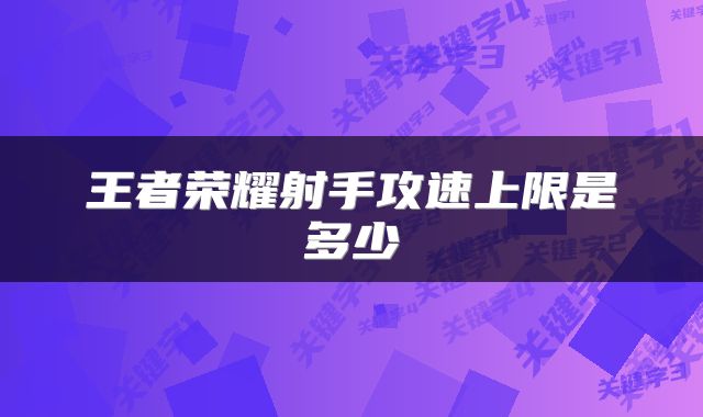 王者荣耀射手攻速上限是多少