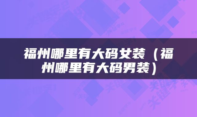 福州哪里有大码女装（福州哪里有大码男装）