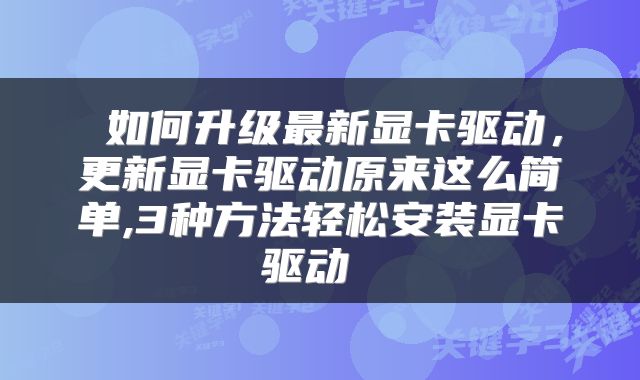  如何升级最新显卡驱动，更新显卡驱动原来这么简单,3种方法轻松安装显卡驱动 