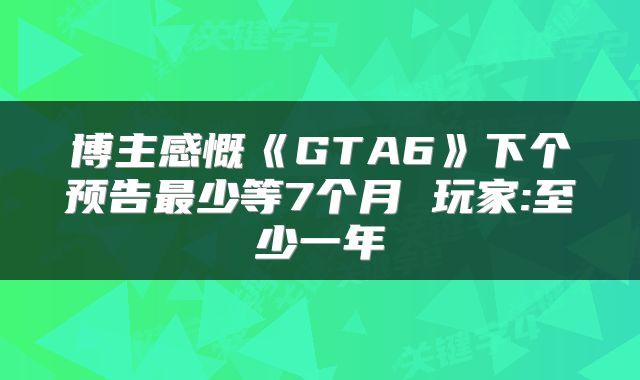 博主感慨《GTA6》下个预告最少等7个月 玩家:至少一年