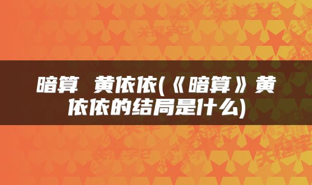 暗算 黄依依(《暗算》黄依依的结局是什么)