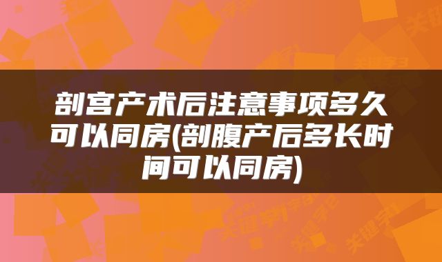 剖宫产术后注意事项多久可以同房(剖腹产后多长时间可以同房)