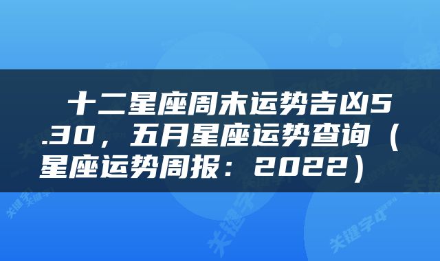  十二星座周末运势吉凶5.30，五月星座运势查询（星座运势周报：2022） 