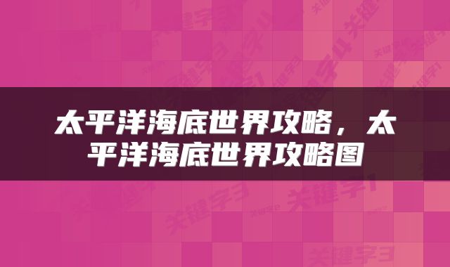 太平洋海底世界攻略，太平洋海底世界攻略图