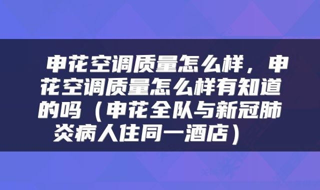  申花空调质量怎么样，申花空调质量怎么样有知道的吗（申花全队与新冠肺炎病人住同一酒店） 