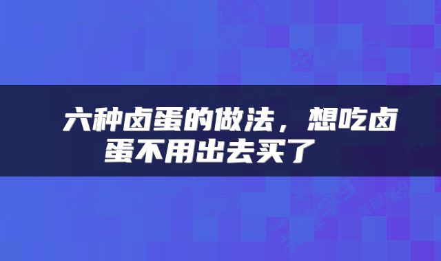  六种卤蛋的做法，想吃卤蛋不用出去买了 