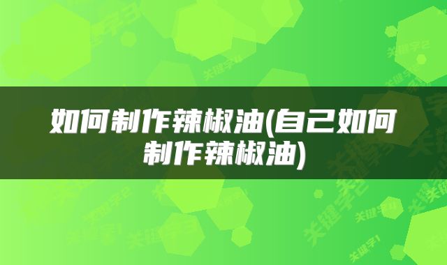 如何制作辣椒油(自己如何制作辣椒油)