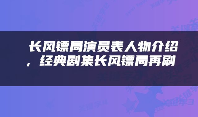  长风镖局演员表人物介绍，经典剧集长风镖局再刷 