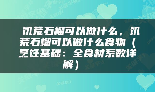  饥荒石榴可以做什么，饥荒石榴可以做什么食物（烹饪基础：全食材系数详解） 