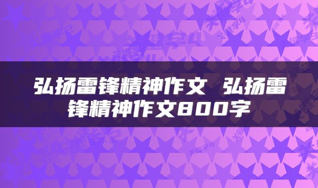 弘扬雷锋精神作文 弘扬雷锋精神作文800字