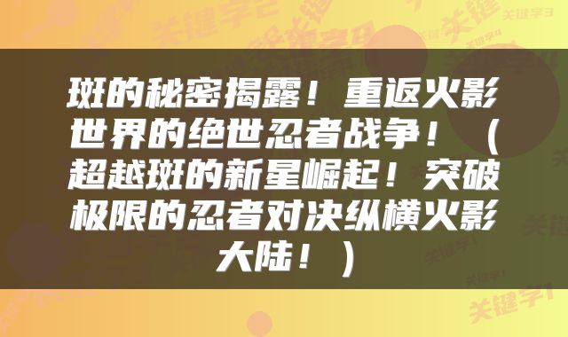 斑的秘密揭露！重返火影世界的绝世忍者战争！（超越斑的新星崛起！突破极限的忍者对决纵横火影大陆！）