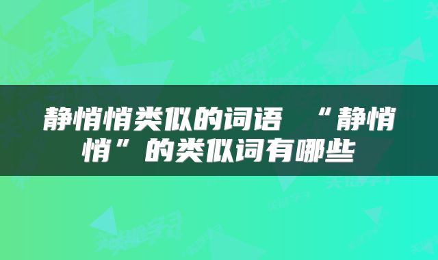 静悄悄类似的词语 “静悄悄”的类似词有哪些