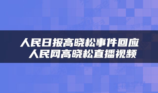 人民日报高晓松事件回应 人民网高晓松直播视频