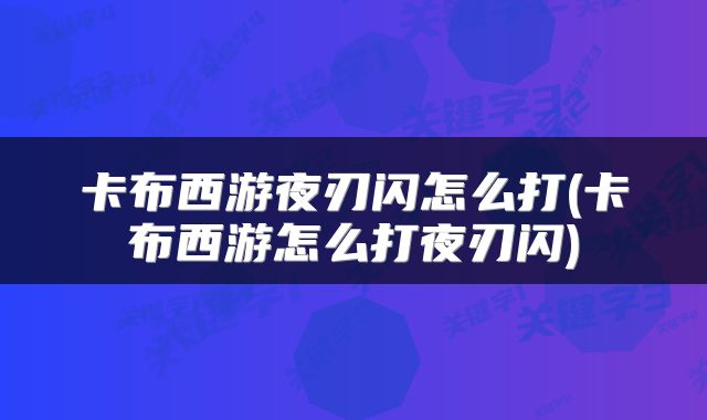 卡布西游夜刃闪怎么打(卡布西游怎么打夜刃闪)
