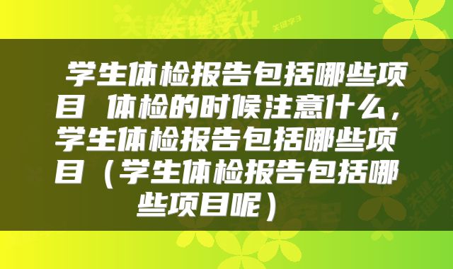  学生体检报告包括哪些项目 体检的时候注意什么，学生体检报告包括哪些项目（学生体检报告包括哪些项目呢） 