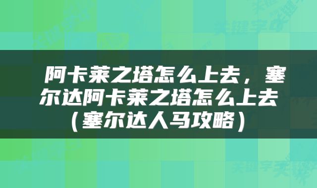  阿卡莱之塔怎么上去，塞尔达阿卡莱之塔怎么上去（塞尔达人马攻略） 