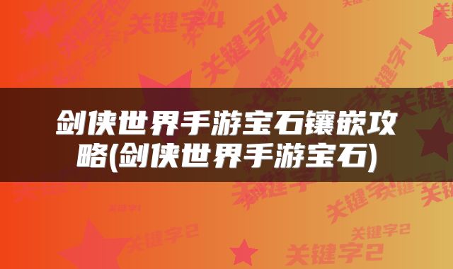 剑侠世界手游宝石镶嵌攻略(剑侠世界手游宝石)