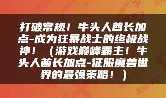 打破常规！牛头人酋长加点-成为狂暴战士的终极战神！（游戏巅峰霸主！牛头人酋长加点-征服魔兽世界的最强策略！）