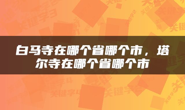 白马寺在哪个省哪个市，塔尔寺在哪个省哪个市