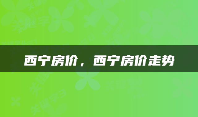 西宁房价，西宁房价走势
