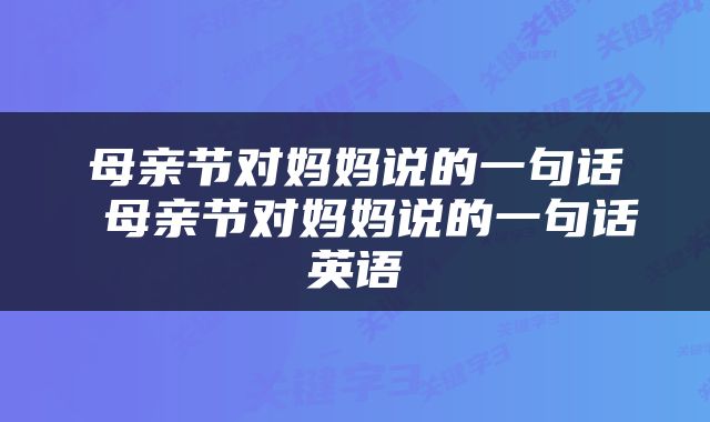 母亲节对妈妈说的一句话 母亲节对妈妈说的一句话英语