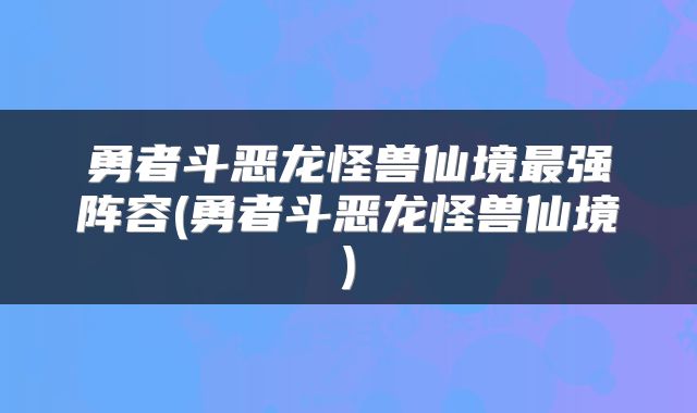勇者斗恶龙怪兽仙境最强阵容(勇者斗恶龙怪兽仙境)