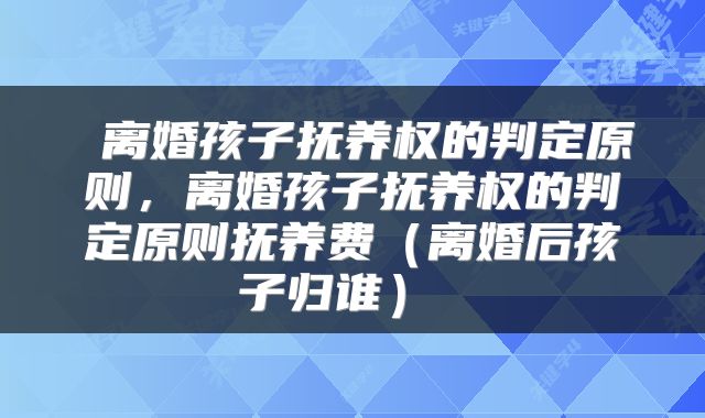  离婚孩子抚养权的判定原则，离婚孩子抚养权的判定原则抚养费（离婚后孩子归谁） 