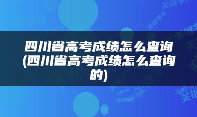 四川省高考成绩怎么查询(四川省高考成绩怎么查询的)