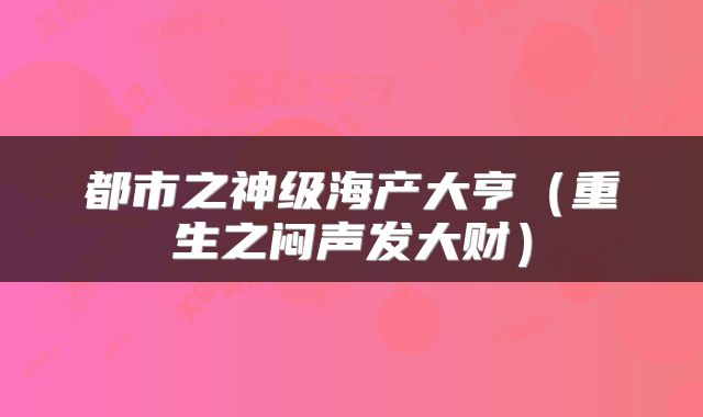 都市之神级海产大亨（重生之闷声发大财）