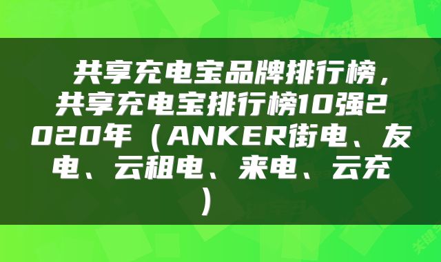  共享充电宝品牌排行榜，共享充电宝排行榜10强2020年（ANKER街电、友电、云租电、来电、云充） 