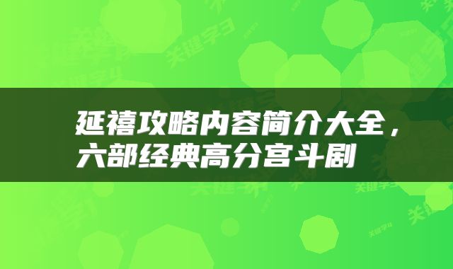  延禧攻略内容简介大全，六部经典高分宫斗剧 