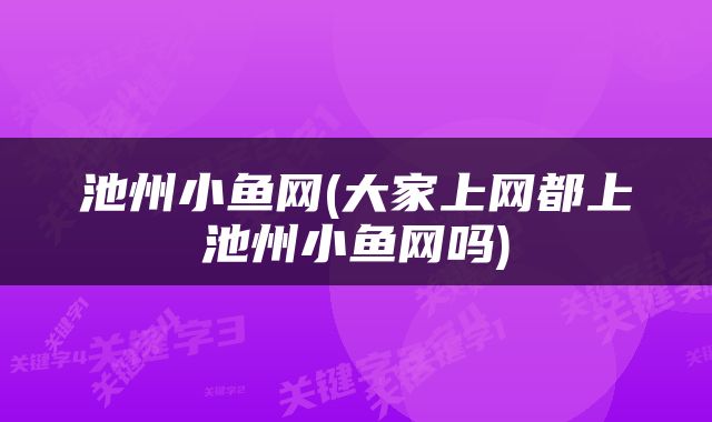 池州小鱼网(大家上网都上池州小鱼网吗)