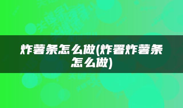 炸薯条怎么做(炸署炸薯条怎么做)