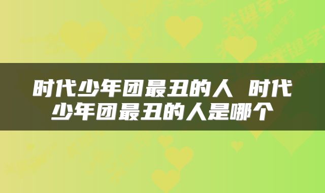 时代少年团最丑的人 时代少年团最丑的人是哪个