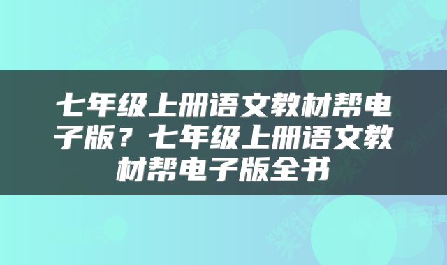 七年级上册语文教材帮电子版？七年级上册语文教材帮电子版全书